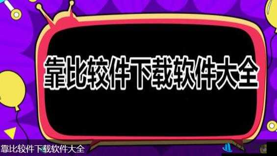 靠比较软件下载大全 app 免费：海量软件轻松获取