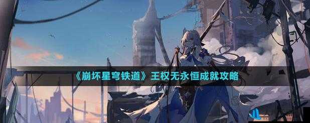 《崩坏星穹铁道王权无永恒成就攻略》