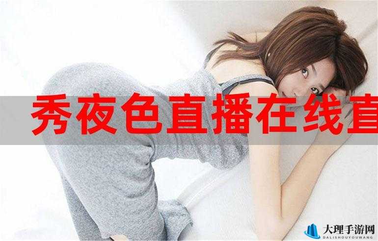 夜色 app 直播免费畅享精彩不停